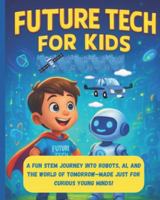 Future tech for kids: A fun STEM journey into Robot's, AI, and the world of Tommorow - made just for curious young minds! B0FPC4X7Z4 Book Cover