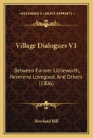 Village Dialogues V1: Between Farmer Littleworth, Reverend Lovegood, And Others 1165157144 Book Cover
