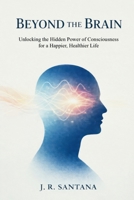 Beyond The Brain: Unlocking The Hidden Power Of Consciousness For A Happier, Healthier Life: Unlocking the Hidden Power of Consciousness for a Happier, Healthier Life 1919461817 Book Cover