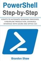 Powershell Step-by-Step: Scripts to Automate Windows Processes, Streamline Production, Overhaul Interface with Azure and Office 365 1672361230 Book Cover