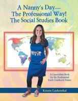 A Nanny's Day-The Professional Way! the Social Studies Book: A Curriculum Book for the Professional Early Childhood Nanny 1524616818 Book Cover