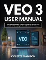 Veo 3 User Manual: Your Easy Handbook for Creating, Editing, and Refining Ultra-Realistic AI Videos Using the Latest Generative Architecture. B0G3Q31ZW3 Book Cover