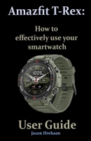 Amazfit T-Rex: How to effectively use your smartwatch User Guide B08GV9NKP5 Book Cover