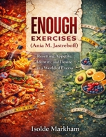 Enough Exercises: (Ania M. Jastreboff) Resetting Appetite, Identity, and Desire in a World of Excess B0GH721CTL Book Cover