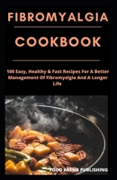 FIBROMYALGIA COOKBOOK: 100 Easy, Healthy & Fast Recipes For A Better Management Of Fibromyalgia And A Longer Life B085RTL72M Book Cover