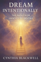 Dream Intentionally: The Path from Identity to Destiny B0FN7KFPJS Book Cover