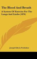 The Blood And Breath: A System Of Exercise For The Lungs And Limbs (1876) 1165757257 Book Cover