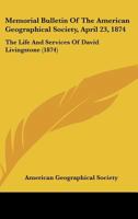 Memorial Bulletin Of The American Geographical Society, April 23, 1874: The Life And Services Of David Livingstone 1120896827 Book Cover
