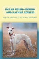 Ibizan Hound Owning And Raising Secrets: How To Raise And Train Your Ibizan Hound: How To Solve Ibizan Hound Health Problems null Book Cover