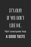 It's Okay If You Don't Like Me. Not Everyone Has A Good Taste: Inspirational Journal - Perfect for being sassy, sassy humor, sassy quotes, and sassy gifts!. 1654803235 Book Cover