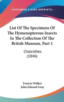 List Of The Specimens Of The Hymenopterous Insects In The Collection Of The British Museum, Part 1: Chalcidites 1168089255 Book Cover