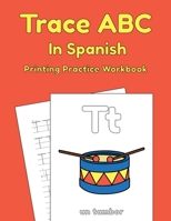 Trace ABC In Spanish: Printing Practice Workbook: Traceable Alphabet Worksheets For Preschoolers (Trace ABC Books For Toddlers) B0882N6YWS Book Cover