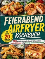 Feierabend Airfryer Kochbuch: 100 schnelle & einfache Rezepte für Berufstätige - in unter 20 Minuten fertig, knusprig, gesund & alltagstauglich (German Edition) 3696396265 Book Cover