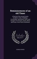 Reminiscences of an old Timer. A Recital of the Actual Events, Incidents, Trials ... of a Pioneer, Hunter, Miner and Scout of the Pacific Northwest, ... ... the Several Indian Wars, Anecdotes, etc. 1015919871 Book Cover