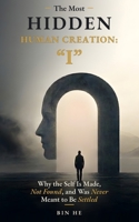 The Most Hidden Human Creation: "I": Why the Self Is Made, Not Found, and Was Never Meant to Be Settled B0H6M4W5PF Book Cover