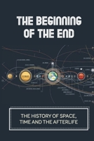 The Beginning Of The End: The History Of Space, Time And The Afterlife: From Afterlife To Afterimage B098GSRL41 Book Cover