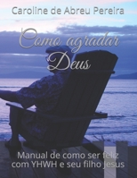 Como agradar Deus: Manual de como ser feliz com YHWH e seu filho Jesus (Portuguese Edition) 1799157490 Book Cover