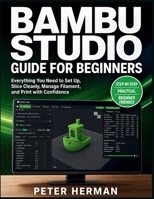 Bambu Studio Guide for Beginners: Everything You Need to Set Up, Slice Cleanly, Manage Filament, and Print with Confidence B0H1ZWGKNC Book Cover