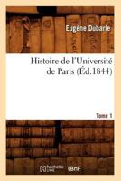 Histoire de L'Universita(c) de Paris. Tome 1 (A0/00d.1844) 2012667392 Book Cover