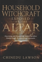 Household Witchcraft Exposed at the Altar: Discerning and Dismantling Hidden Sacrifices, Family Curses, and Generational Covenants B0FVFDLHF2 Book Cover
