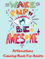 Affirmations Coloring Book For Adults: Wake Up & Be Awesome - Happy Healthy Morning & Positive Affirmation Coloring Book - Unique Motivational & Inspi B0884JZ4HN Book Cover