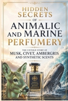 Hidden Secrets of Animalic and Marine Perfumery: The Untold Story of Musk, Civet, Ambergris and Synthetic Scents (Fragrance Guide) B0H2LLRCPQ Book Cover