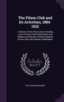 The Filson Club and Its Activities, 1884-1922: A History of the Filson Club, Including Lists of Filson Club Publications and Papers on Kentucky History Prepared for the Club, Also Names of Members 1141558319 Book Cover
