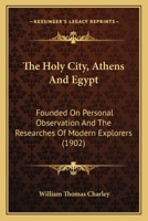 The Holy City, Athens and Egypt: Founded on Personal Observation and the Researches of Modern Explorers 1120035643 Book Cover