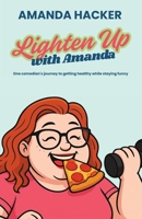 Lighten Up With Amanda: One Comedian's Journey to Getting Healthy While Staying Funny B0GDTNQN86 Book Cover
