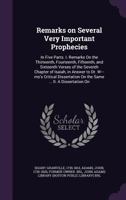 Remarks on Several Very Important Prophecies: In Five Parts. I. Remarks on the Thirteenth, Fourteenth, Fifteenth, and Sixteenth Verses of the Seventh ... on the Same ... II. A Dissertation... 1013907477 Book Cover