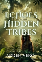 Echoes from the Hidden Tribes: A Journey into the Uncontacted Worlds B0DZVDS9LH Book Cover
