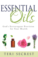 Essential Oils: God’s Extravagant Provision for Your Health 164123329X Book Cover