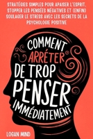Comment Arrêter de Trop Penser Immédiatement: Stratégies Simples pour Apaiser l'Esprit, Stopper les Pensées Négatives et (Enfin) Soulager le Stress ... Votre Esprit Maintenant !) (French Edition) 1837982708 Book Cover
