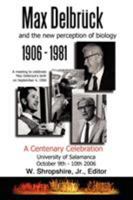 Max Delbr�ck and the New Perception of Biology 1906-1981: A Centenary Celebration University of Salamanca October 9-10, 2006 1434314340 Book Cover