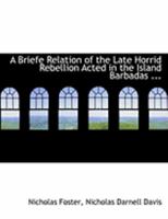A Briefe Relation of the Late Horrid Rebellion Acted in the Island Barbadas, in the West-Indies: Wherein Is Contained, Their Inhumane Acts and ... of England (Both Men and Women) Without the 1275648355 Book Cover