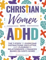 Christian Women with ADHD: The 7-Steps to Overcome Distractions, Declutter, and Flourish in Relationships & Finances Based on God's Word 1956493360 Book Cover