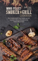 Wood Pellet Smoker and Grill Cookbook: The Complete Wood Pellet Smoker and Grill Cookbook. Delicious Recipes for the Perfect BBQ at Home 1802088628 Book Cover