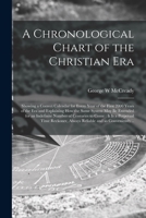 A Chronological Chart of the Christian Era [microform]: Showing a Correct Calendar for Every Year of the First 2000 Years of the Era and Explaining ... of Centuries to Come: It is a Perpetual... 1014028205 Book Cover