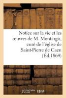 Notice Sur La Vie Et Les Oeuvres de M. Montargis, Cura(c) de L'A(c)Glise de Saint-Pierre de Caen 201318932X Book Cover