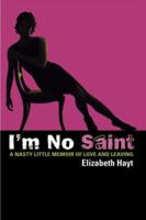 I'm No Saint: A Nasty Little Memoir of Love and Leaving 0446531944 Book Cover