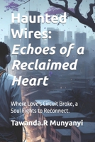 Haunted Wires: Echoes of a Reclaimed Heart: Where Love's Circuit Broke, a Soul Fights to Reconnect. B0FCY8TSJP Book Cover