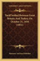 Tariff Settled Between Great Britain And Turkey, On October 31, 1850 1166932044 Book Cover