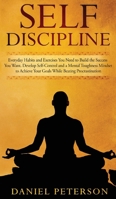 Self-Discipline: Everyday Habits and Exercises You Need to Build the Success You Want. Develop Self-Control and a Mental Toughness Mindset to Achieve Your Goals While Beating Procrastination 1802282106 Book Cover