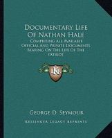 Documentary Life Of Nathan Hale: Comprising All Available Official And Private Documents Bearing On The Life Of The Patriot 1162937726 Book Cover