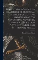 How to Make Cutouts, a Handbook of Practical Methods of Cutting and Creasing for Advertising Novelties, Paper Boxes, etc., on Platen, Cylinder and Rotary Presses 1018098666 Book Cover