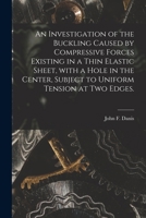 An Investigation of the Buckling Caused by Compressive Forces Existing in a Thin Elastic Sheet, With a Hole in the Center, Subject to Uniform Tension at Two Edges. 1014325390 Book Cover