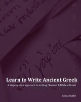Learn to Write Ancient Greek: A Step-By-Step Approach to Writing Biblical & Classical Greek 1452870357 Book Cover