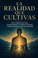 LA REALIDAD QUE CULTIVAS: Siete principios para transformar tu mundo interior y construir una vida con sentido (Spanish Edition) B0HFFYTJ4Y Book Cover