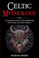 Celtic Mythology : A Complete Guide to Celtic Mythology, Celtic Gods, and Celtic Folklore 176103605X Book Cover