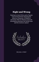 Right and Wrong: Relating to Literal Ethics and a Popular Form of Government Showing the Defective Character of Webster's Dictionary with Its Influence Upon the Disturbances Between the Ruling Class a 135823275X Book Cover